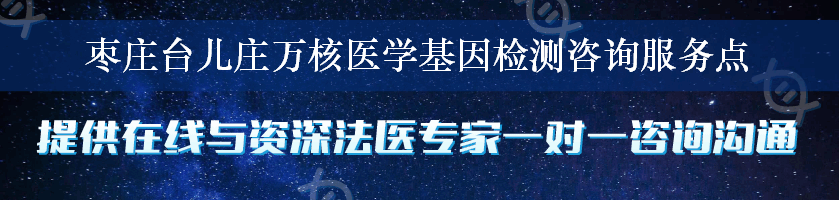 枣庄台儿庄万核医学基因检测咨询服务点